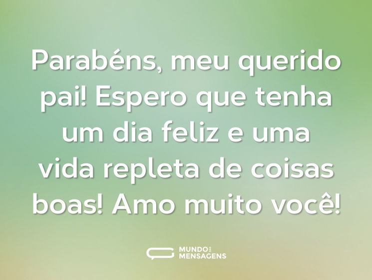 Parabéns, meu querido pai! Espero que tenha um dia feliz e uma vida repleta de coisas boas! Amo muito você!
