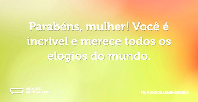 Parabéns, mulher! Você é incrível e mere...