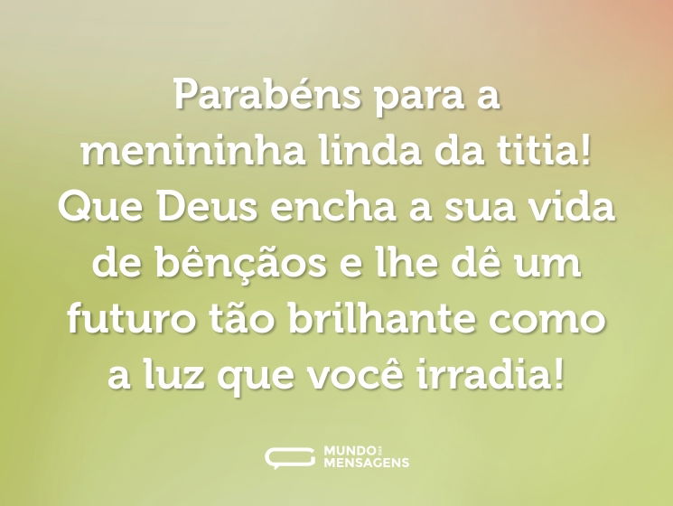 Parabéns para a menininha linda da titia! Que Deus encha a sua vida de bênçãos e lhe dê um futuro tão brilhante como a luz que você irradia!