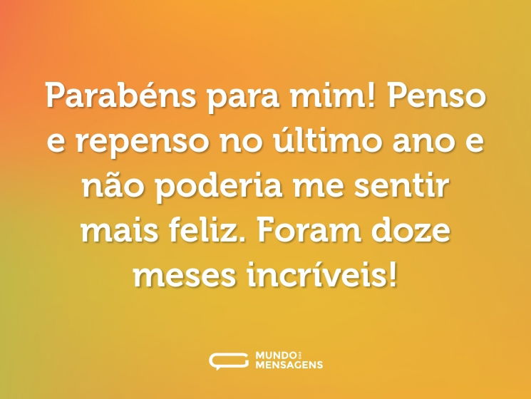 Parabéns para mim! Penso e repenso no último ano e não poderia me sentir mais feliz. Foram doze meses incríveis!