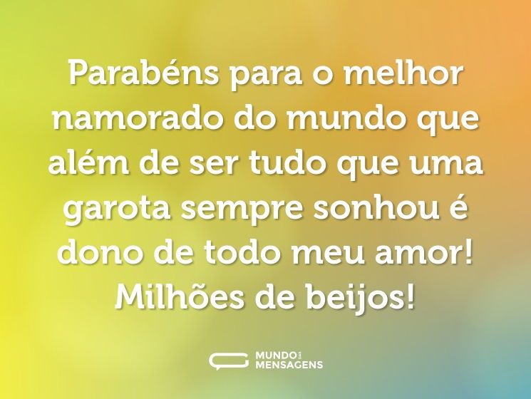Parabéns para o melhor namorado do mundo que além de ser tudo que uma garota sempre sonhou é dono de todo meu amor! Milhões de beijos!
