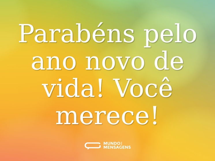 Parabéns pelo ano novo de vida! Você merece!