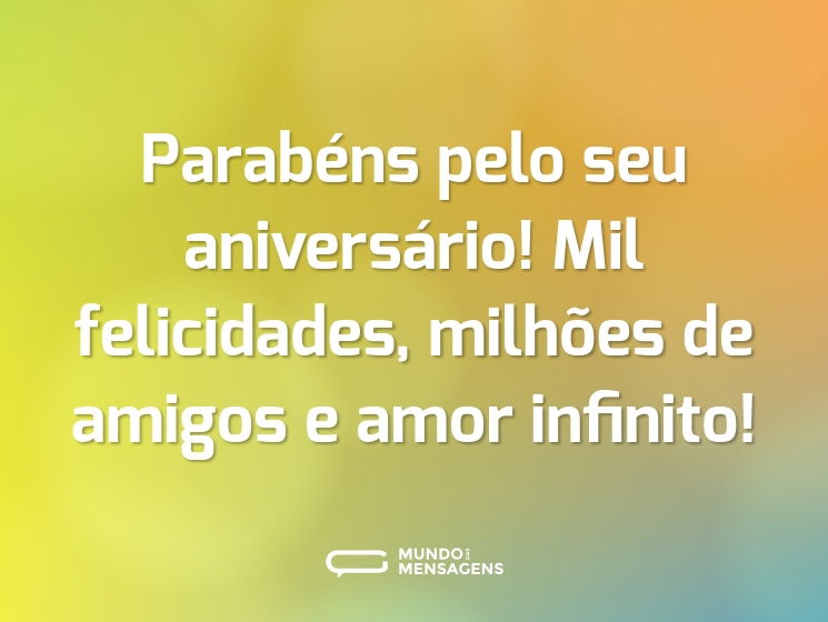 Parabéns pelo seu aniversário! Mil felicidades, milhões de amigos e amor infinito!