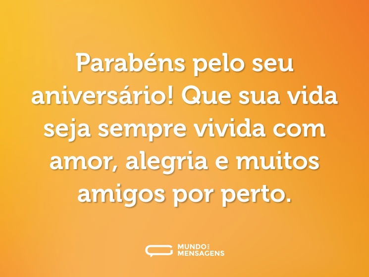 Parabéns pelo seu aniversário! Que sua vida seja sempre vivida com amor, alegria e muitos amigos por perto.