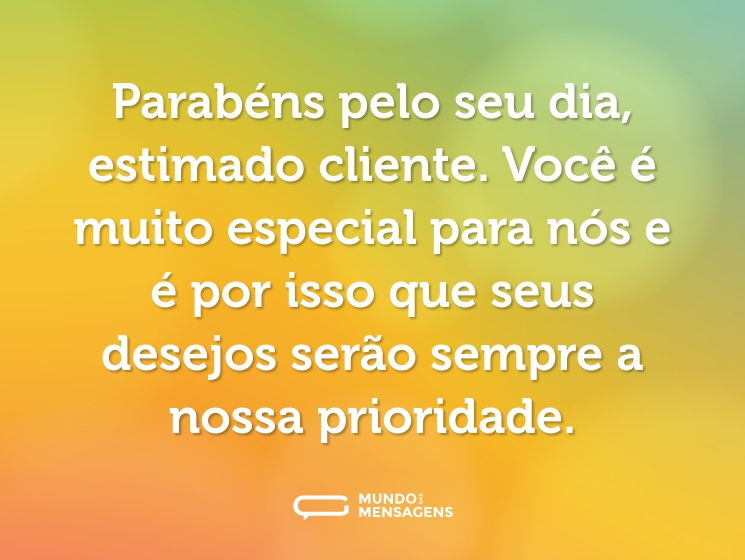 Parabéns pelo seu dia, estimado cliente. Você é muito especial para nós e é por isso que seus desejos serão sempre a nossa prioridade.