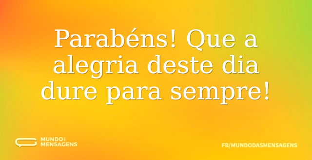 Parabéns! Que a alegria deste dia dure p...