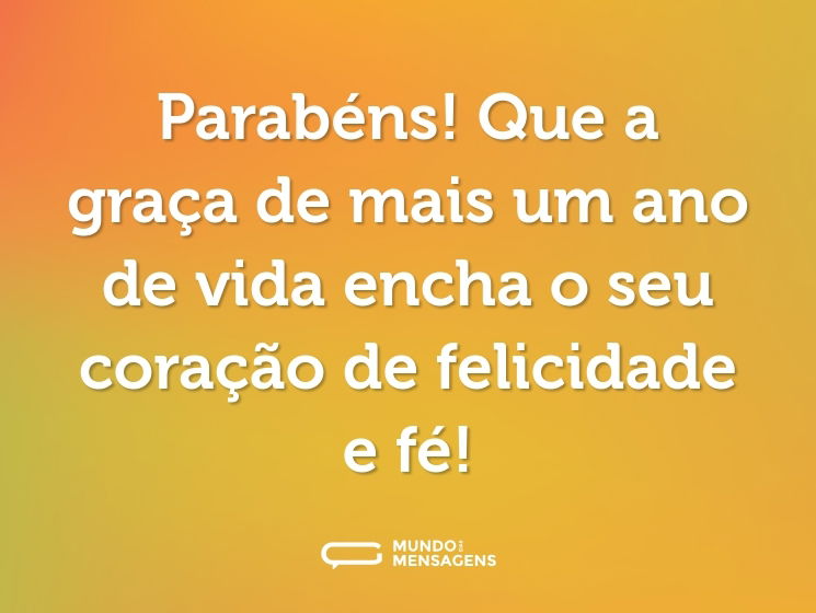 Parabéns! Que a graça de mais um ano de vida encha o seu coração de felicidade e fé!