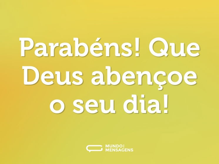 Parabéns! Que Deus abençoe o seu dia!