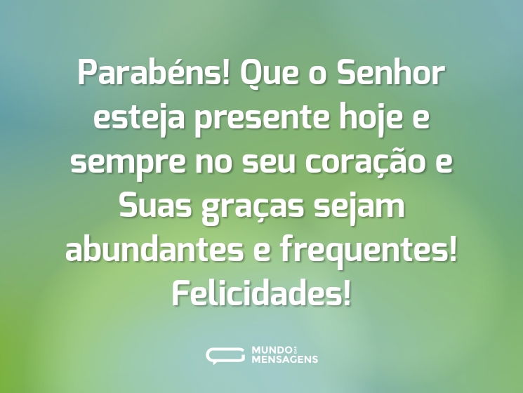 Parabéns! Que o Senhor esteja presente hoje e sempre no seu coração e Suas graças sejam abundantes e frequentes! Felicidades!