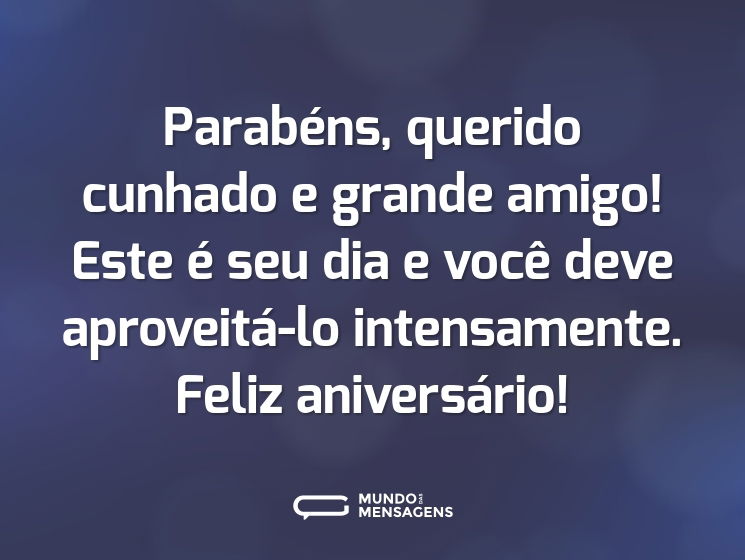 Parabéns, querido cunhado e grande amigo! Este é seu dia e você deve aproveitá-lo intensamente. Feliz aniversário!