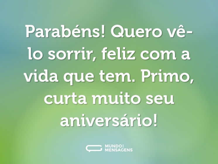Parabéns! Quero vê-lo sorrir, feliz com a vida que tem. Primo, curta muito seu aniversário!