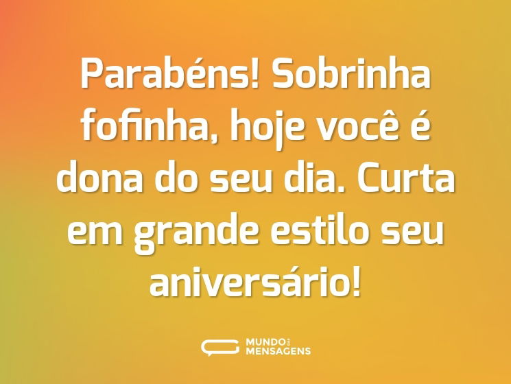 Parabéns! Sobrinha fofinha, hoje você é dona do seu dia. Curta em grande estilo seu aniversário!