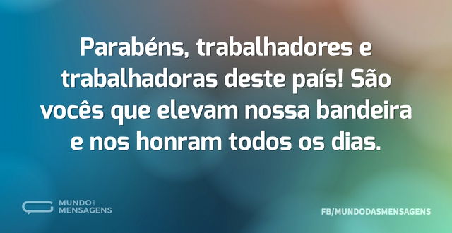 Parabéns, trabalhadores e trabalhadoras ...