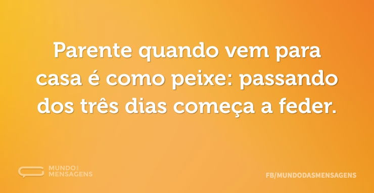 Parente quando vem para casa é como peix...