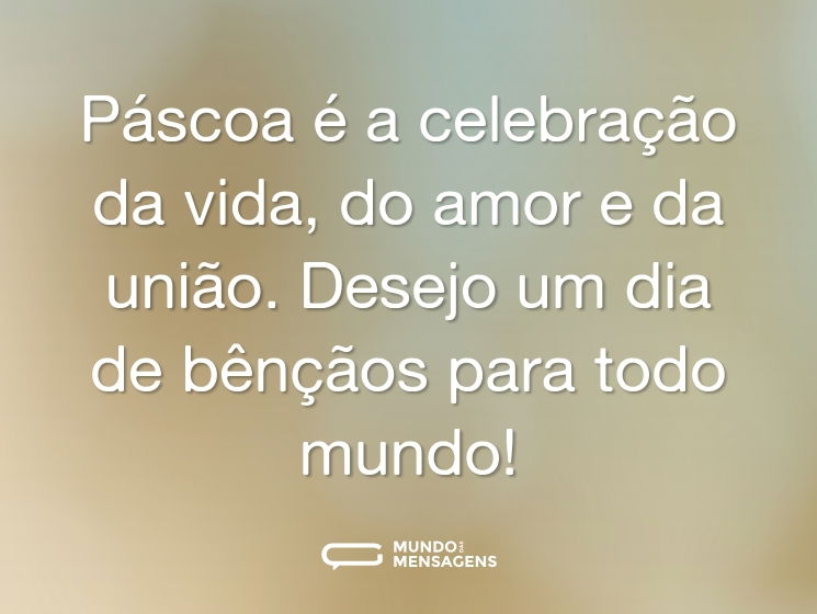 Páscoa é a celebração da vida, do amor e da união. Desejo um dia de bênçãos para todo mundo!