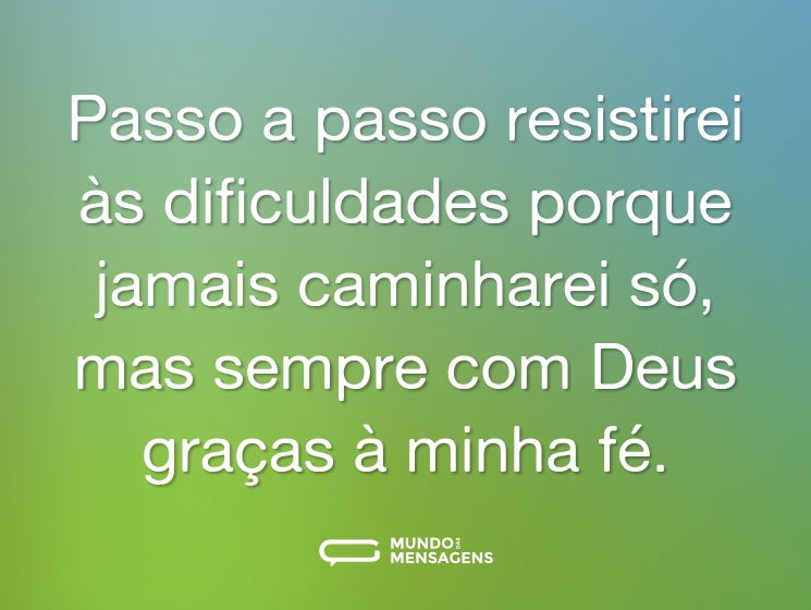 Passo a passo resistirei às dificuldades porque jamais caminharei só, mas sempre com Deus graças à minha fé.