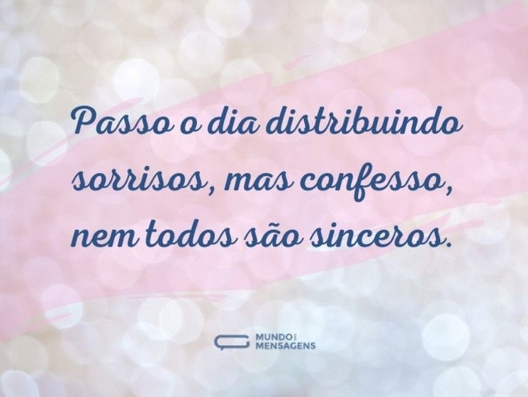 Passo o dia distribuindo sorrisos, mas confesso, nem todos são sinceros.