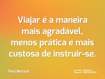 Viajar é a maneira mais agradável, menos prática e mais custosa de instruir-se.