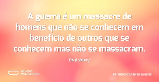 A guerra é um massacre de homens que não...