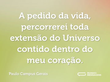 A pedido da vida, percorrerei toda extensão do Universo contido dentro do meu coração.