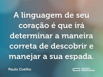 A linguagem de seu coração é que irá determinar a maneira correta de descobrir e manejar a sua espada.