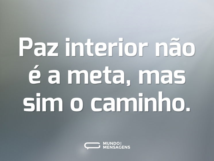 Paz interior não é a meta, mas sim o caminho.