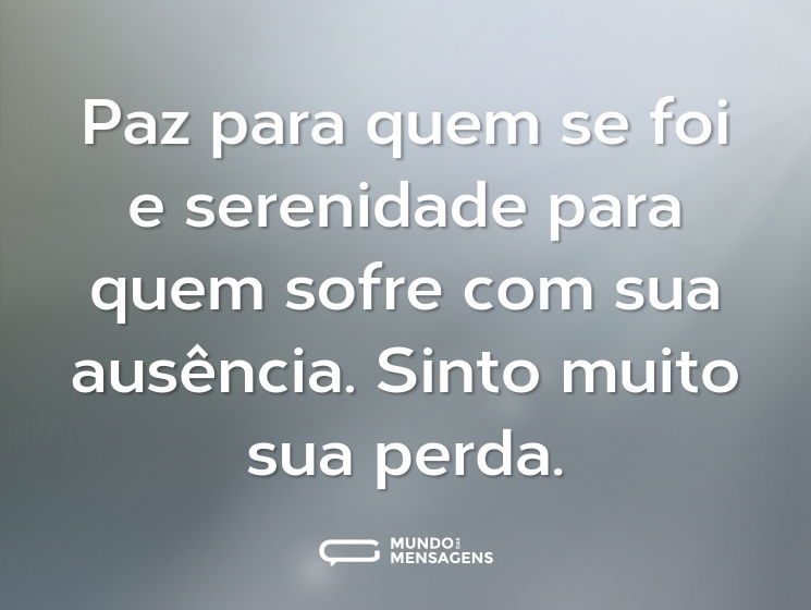 Paz para quem se foi e serenidade para quem sofre com sua ausência. Sinto muito sua perda.