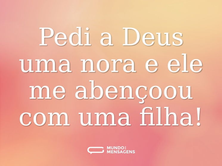 Pedi a Deus uma nora e ele me abençoou com uma filha!
