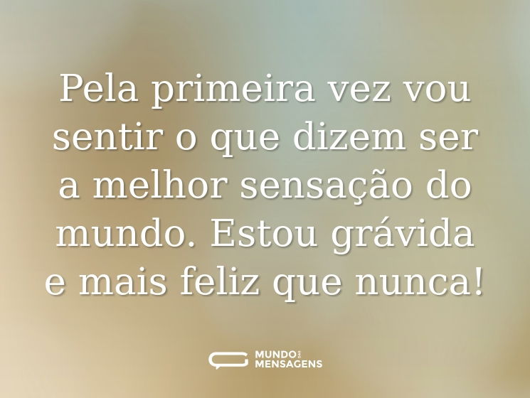 Pela primeira vez vou sentir o que dizem ser a melhor sensação do mundo. Estou grávida e mais feliz que nunca!