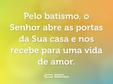 Pelo batismo, o Senhor abre as portas da Sua casa e nos recebe para uma vida de amor.