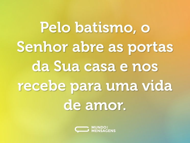 Pelo batismo, o Senhor abre as portas da Sua casa e nos recebe para uma vida de amor.