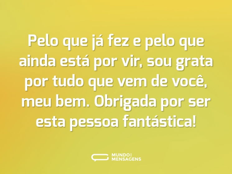 Pelo que já fez e pelo que ainda está por vir, sou grata por tudo que vem de você, meu bem. Obrigada por ser esta pessoa fantástica!
