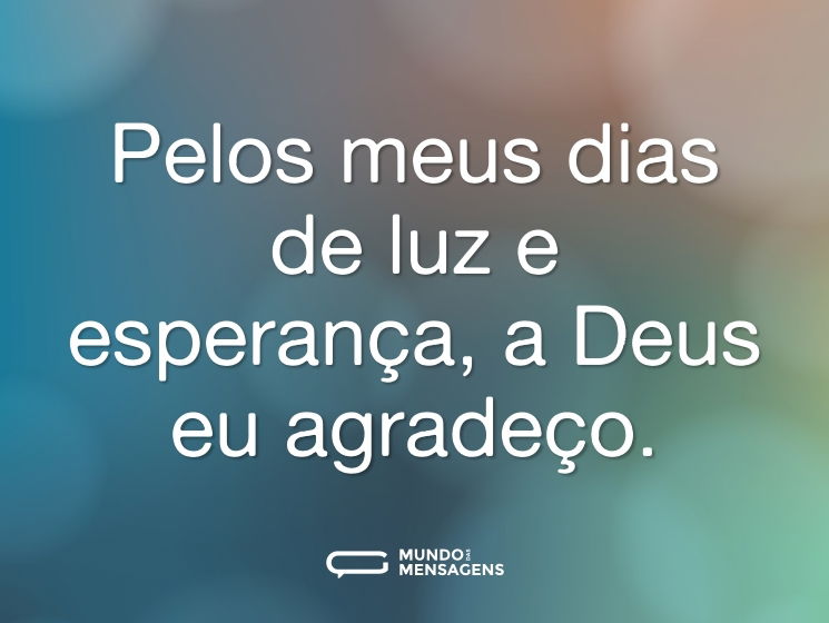 Pelos meus dias de luz e esperança, a Deus eu agradeço.