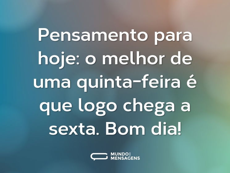 Pensamento para hoje: o melhor de uma quinta-feira é que logo chega a sexta. Bom dia!