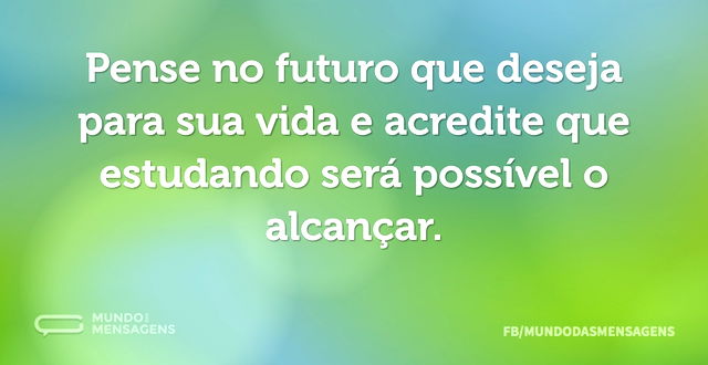 Pense no futuro que deseja para sua vida...