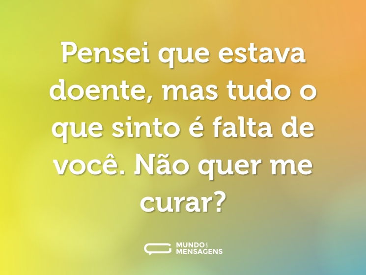 Pensei que estava doente, mas tudo o que sinto é falta de você. Não quer me curar?