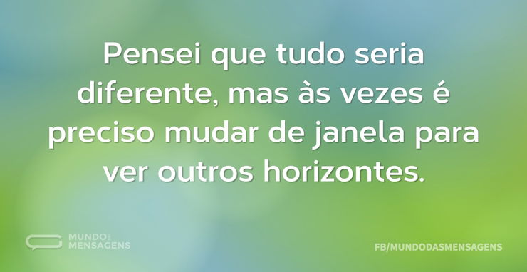 Pensei que tudo seria diferente, mas às - Mundo das Mensagens