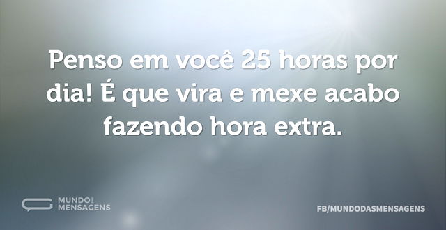 Penso em você 25 horas por dia! É que vi...