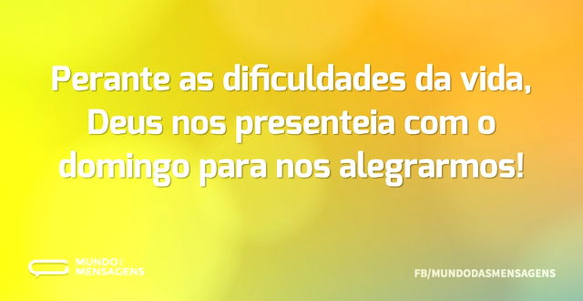 Perante as dificuldades da vida, Deus no...