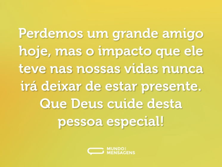 Perdemos um grande amigo hoje, mas o impacto que ele teve nas nossas vidas nunca irá deixar de estar presente. Que Deus cuide desta pessoa especial!