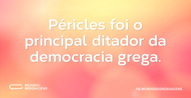 Péricles foi o principal ditador da demo...