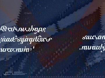 Um mundo de amizade, perto ou longe