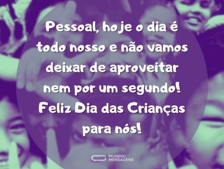 Pessoal, hoje o dia é todo nosso e não vamos deixar de aproveitar nem por um segundo! Feliz Dia das Crianças para nós!