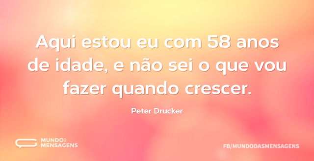 Aqui estou eu com 58 anos de idade, e nã...