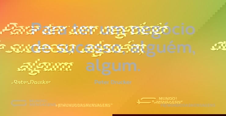 Para ter um negócio de sucesso, alguém, ...