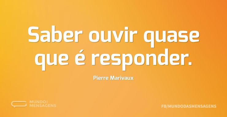 Saber ouvir quase que é responder Mundo das Mensagens