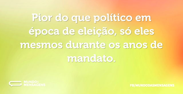 Pior do que político em época de eleição...