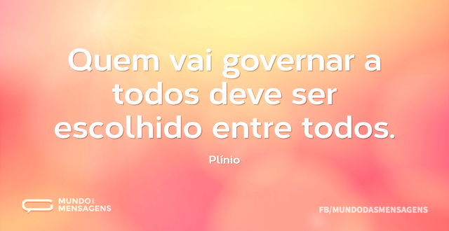 Quem vai governar a todos deve ser escol...