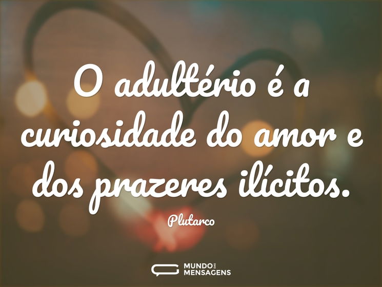 O adultério é a curiosidade do amor e do...