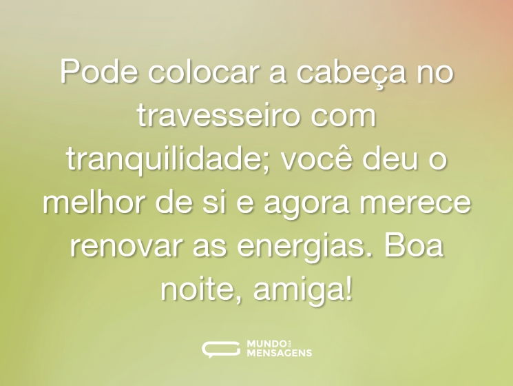 Pode colocar a cabeça no travesseiro com tranquilidade; você deu o melhor de si e agora merece renovar as energias. Boa noite, amiga!